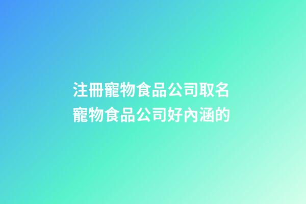 注冊寵物食品公司取名 寵物食品公司好內涵的-第1張-公司起名-玄機派